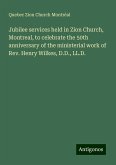 Jubilee services held in Zion Church, Montreal, to celebrate the 50th anniversary of the ministerial work of Rev. Henry Wilkes, D.D., LL.D. Jubilee services held in Zion Church, Montreal, to celebrate the 50th anniversary of the ministerial work of Rev. Henry Wilkes, D.D., LL.D.