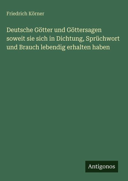 Deutsche Götter und Göttersagen soweit sie sich in Dichtung, Sprüchwort und Brauch lebendig erhalten haben Deutsche Götter und Göttersagen soweit sie sich in Dichtung, Sprüchwort und Brauch lebendig erhalten haben