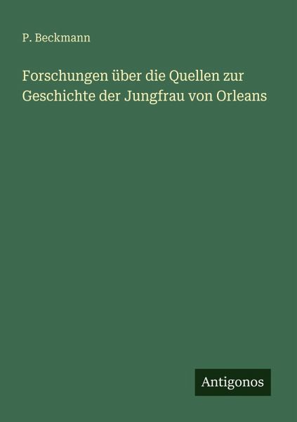 Forschungen über die Quellen zur Geschichte der Jungfrau von Orleans Forschungen über die Quellen zur Geschichte der Jungfrau von Orleans