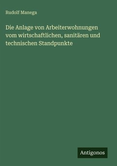 Cover Die Anlage von Arbeiterwohnungen vom wirtschaftlichen, sanitären und technischen Standpunkte