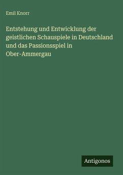 Cover Entstehung und Entwicklung der geistlichen Schauspiele in Deutschland und das Passionsspiel in Ober-Ammergau