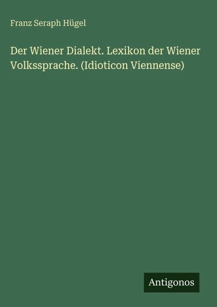 Der Wiener Dialekt. Lexikon der Wiener Volkssprache. (Idioticon Viennense)