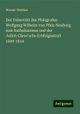 Der Uebertritt des Pfalzgrafen Wolfgang Wilhelm von Pfalz-Neuburg zum Katholizismus und der Julich-Cleve'sche Erbfolgestreit 1609-1614 Der Uebertritt des Pfalzgrafen Wolfgang Wilhelm von Pfalz-Neuburg zum Katholizismus und der Julich-Cleve'sche Erbfolgestreit 1609-1614