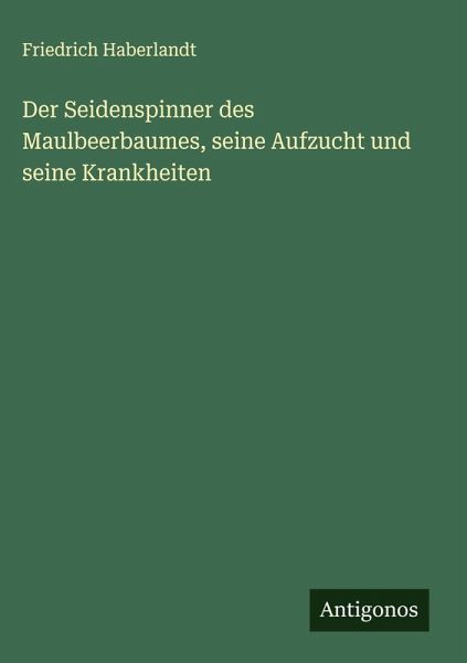 Der Seidenspinner des Maulbeerbaumes, seine Aufzucht und seine Krankheiten Der Seidenspinner des Maulbeerbaumes, seine Aufzucht und seine Krankheiten