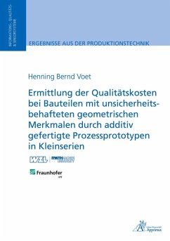 Ermittlung der Qualitätskosten bei Bauteilen mit unsicherheitsbehafteten geometrischen Merkmalen durch additiv gefertigte Prozessprototypen in Kleinserien - Voet, Henning Bernd