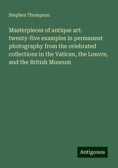 Masterpieces of antique art: twenty-five examples in permanent photography from the celebrated collections in the Vatican, the Louvre, and the British Museum - Thompson, Stephen