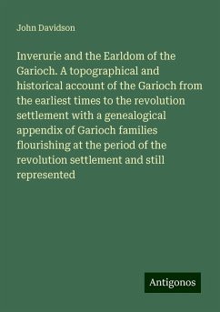 Inverurie and the Earldom of the Garioch. A topographical and historical account of the Garioch from the earliest times to the revolution settlement with a genealogical appendix of Garioch families flourishing at the period of the revolution settlement and still represented - Davidson, John