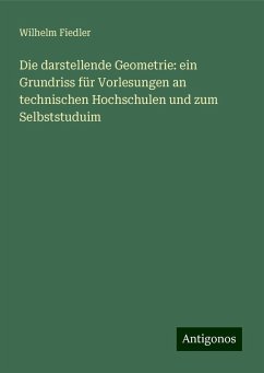 Die darstellende Geometrie: ein Grundriss für Vorlesungen an technischen Hochschulen und zum Selbststuduim - Fiedler, Wilhelm