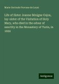 Life of Sister Jeanne Bénigne Gojos, lay-sister of the Visitation of Holy Mary, who died in the odour of sanctity in the Monastery of Turin, in 1692 Life of Sister Jeanne Bénigne Gojos, lay-sister of the Visitation of Holy Mary, who died in the odour of sanctity in the Monastery of Turin, in 1692