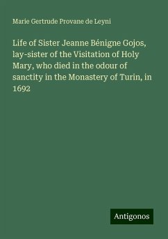Life of Sister Jeanne Bénigne Gojos, lay-sister of the Visitation of Holy Mary, who died in the odour of sanctity in the Monastery of Turin, in 1692 - Leyni, Marie Gertrude Provane de