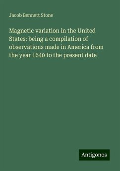 Magnetic variation in the United States: being a compilation of observations made in America from the year 1640 to the present date - Stone, Jacob Bennett