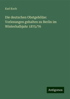 Die deutschen Obstgehölze: Vorlesungen gehalten zu Berlin im Winterhalbjahr 1875/76 - Koch, Karl