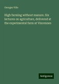 High farming without manure. Six lectures on agriculture, delivered at the experimental farm at Vincennes High farming without manure. Six lectures on agriculture, delivered at the experimental farm at Vincennes