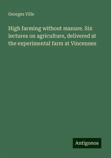 High farming without manure. Six lectures on agriculture, delivered at the experimental farm at Vincennes