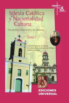 IGLESIA CATÓLICA Y NACIONALIDAD CUBANA Tomo I (Memorias de los cuatro Encuentros Nacionales de Historia convocados por la Comisión Nacional de Pastoral de Cultura de la Conferencia de Obispos Católicos de Cuba, celebrados en la ciudad de Camagüey, Cuba).