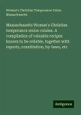 Massachusetts Woman's Christian temperance union cuisine. A compilation of valuable recipes known to be reliable, together with reports, constitution, by-laws, etc Massachusetts Woman's Christian temperance union cuisine. A compilation of valuable recipes known to be reliable, together with reports, constitution, by-laws, etc