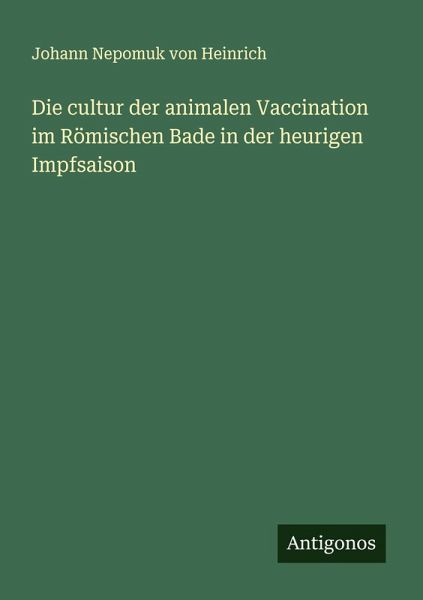 Die cultur der animalen Vaccination im Römischen Bade in der heurigen Impfsaison Die cultur der animalen Vaccination im Römischen Bade in der heurigen Impfsaison