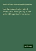 Lord Bateman's plea for limited protection or for reciprocity in free trade: with a preface by the author