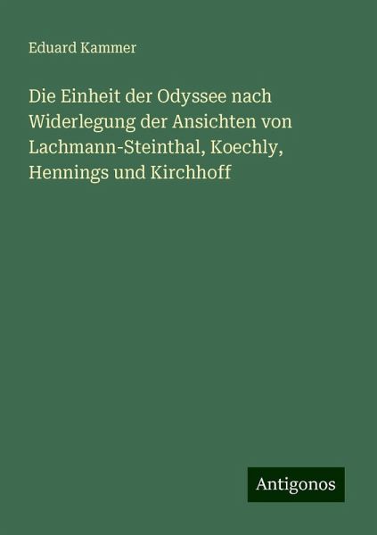 Die Einheit der Odyssee nach Widerlegung der Ansichten von Lachmann-Steinthal, Koechly, Hennings und Kirchhoff