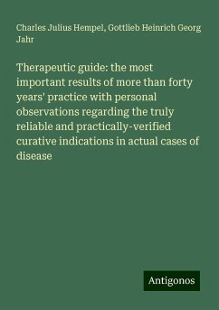 Therapeutic guide: the most important results of more than forty years' practice with personal observations regarding the truly reliable and practically-verified curative indications in actual cases of disease - Hempel, Charles Julius; Jahr, Gottlieb Heinrich Georg