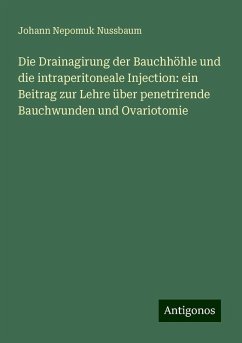 Die Drainagirung der Bauchhöhle und die intraperitoneale Injection: ein Beitrag zur Lehre über penetrirende Bauchwunden und Ovariotomie - Nussbaum, Johann Nepomuk