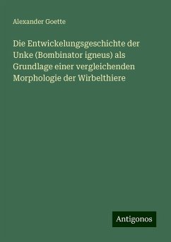 Die Entwickelungsgeschichte der Unke (Bombinator igneus) als Grundlage einer vergleichenden Morphologie der Wirbelthiere - Goette, Alexander