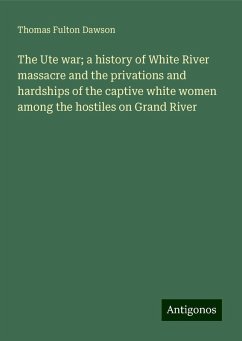 The Ute war; a history of White River massacre and the privations and hardships of the captive white women among the hostiles on Grand River - Dawson, Thomas Fulton