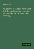 Die Bremischen Münzen; Münzen und Medaillen des Erzbisthums und der Stadt Bremen; mit geschichtlicher Einleitung Die Bremischen Münzen; Münzen und Medaillen des Erzbisthums und der Stadt Bremen; mit geschichtlicher Einleitung