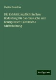 Die Exhibitionspflicht in ihrer Bedeutung für das classische und heutige Recht: juristische Untersuchung Die Exhibitionspflicht in ihrer Bedeutung für das classische und heutige Recht: juristische Untersuchung