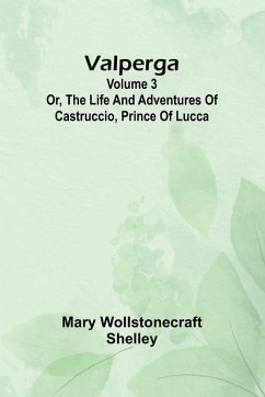Cover Valperga Volume 3; Or, The life and adventures of Castruccio, prince of Lucca