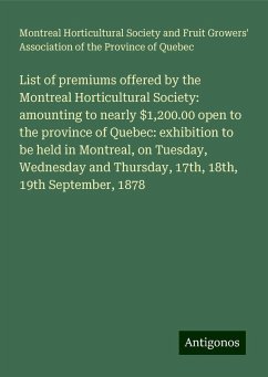 List of premiums offered by the Montreal Horticultural Society: amounting to nearly $1,200.00 open to the province of Quebec: exhibition to be held in Montreal, on Tuesday, Wednesday and Thursday, 17th, 18th, 19th September, 1878 - Quebec, Montreal Horticultural Society and Fruit Growers' Association of the Province of