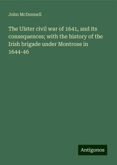 The Ulster civil war of 1641, and its consequences; with the history of the Irish brigade under Montrose in 1644-46 - Mcdonnell, John