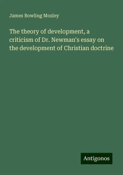 The theory of development, a criticism of Dr. Newman's essay on the development of Christian doctrine - Mozley, James Bowling