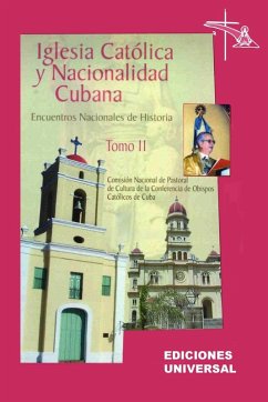 IGLESIA CATÓLICA Y NACIONALIDAD CUBANA Tomo II (Memorias de los cuatro Encuentros Nacionales de Historia convocados por la Comisión Nacional de Pastoral de Cultura de la Conferencia de Obispos Católicos de Cuba, celebrados en la ciudad de Camagüey, Cuba).