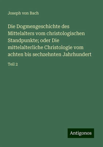 Die Dogmengeschichte des Mittelalters vom christologischen Standpunkte; oder Die mittelalterliche Christologie vom achten bis sechzehnten Jahrhundert