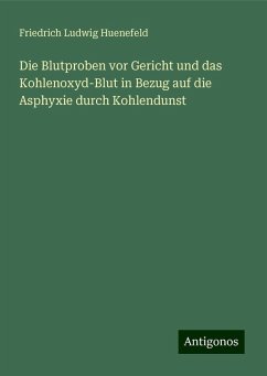 Die Blutproben vor Gericht und das Kohlenoxyd-Blut in Bezug auf die Asphyxie durch Kohlendunst - Huenefeld, Friedrich Ludwig