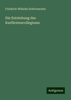 Die Entstehung des Kurfürstencollegiums - Schirrmacher, Friedrich Wilhelm