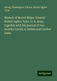 Memoir of Brevet Major-General Robert Ogden Tyler, U. S. army, together with his journal of two months travels in British and Farther India Memoir of Brevet Major-General Robert Ogden Tyler, U. S. army, together with his journal of two months travels in British and Farther India