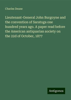Lieutenant-General John Burgoyne and the convention of Saratoga one hundred years ago. A paper read before the American antiquarian society on the 22d of October, 1877 - Deane, Charles