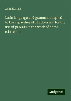 Latin language and grammar adapted to the capacities of children and for the use of parents in the work of home education - Dallas, Angus
