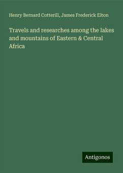 Travels and researches among the lakes and mountains of Eastern & Central Africa - Cotterill, Henry Bernard; Elton, James Frederick