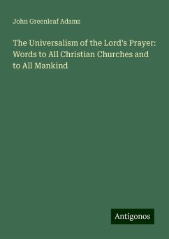 The Universalism of the Lord's Prayer: Words to All Christian Churches and to All Mankind - Adams, John Greenleaf