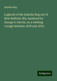 Logbook of the Isabella Brig out of New Bedford, MA, mastered by George S. Garvin, on a whaling voyage between 1878 and 1879. - Brig, Isabella