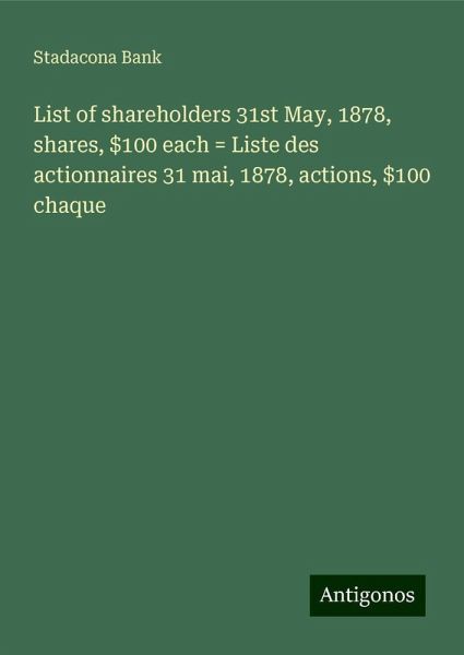 List of shareholders 31st May, 1878, shares, $100 each = Liste des actionnaires 31 mai, 1878, actions, $100 chaque List of shareholders 31st May, 1878, shares, $100 each = Liste des actionnaires 31 mai, 1878, actions, $100 chaque