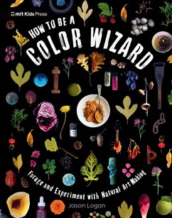 How to Be a Color Wizard: Forage and Experiment with Natural Art Making - Logan, Jason