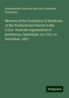 Minutes of the Presbytery of Redstone, of the Presbyterian Church in the U.S.A.: from the organization of presbytery, September 19, 1781, to December, 1831 - Presbytery, Presbyterian Church in the U. S. A. Redstone