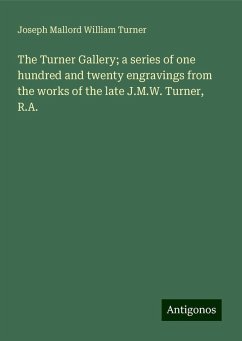 The Turner Gallery; a series of one hundred and twenty engravings from the works of the late J.M.W. Turner, R.A. - Turner, Joseph Mallord William