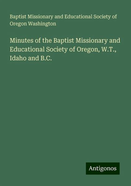 Minutes of the Baptist Missionary and Educational Society of Oregon, W.T., Idaho and B.C.