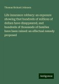 Life insurance robbery: an exposure showing that hundreds of millions of dollars have disappeared, and hundreds of thousands of families have been ruined: an effectual remedy proposed Life insurance robbery: an exposure showing that hundreds of millions of dollars have disappeared, and hundreds of thousands of families have been ruined: an effectual remedy proposed