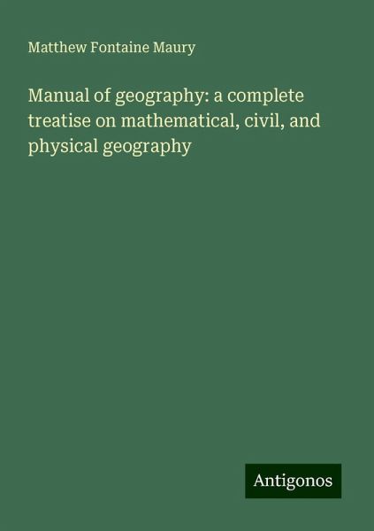 Manual of geography: a complete treatise on mathematical, civil, and physical geography